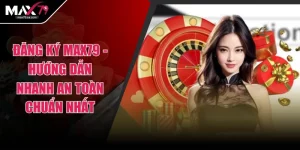 Đăng Ký MAX79 - Hướng Dẫn Nhanh An Toàn Chuẩn Nhất