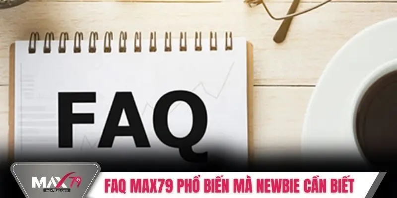 FAQ MAX79 phổ biến mà newbie cần biết