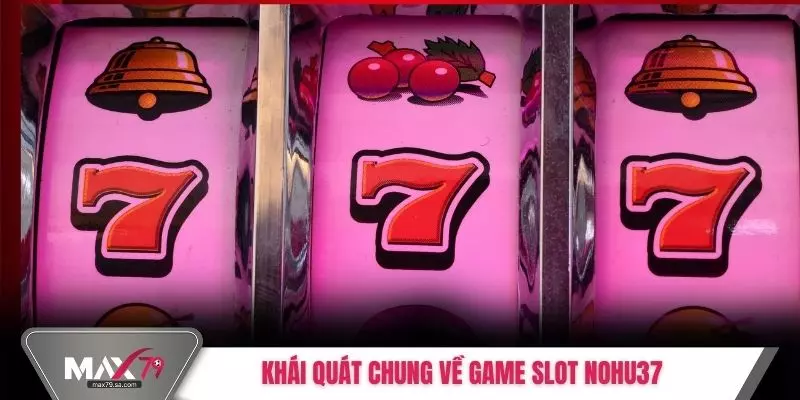 Khái quát chung về game slot Nohu37