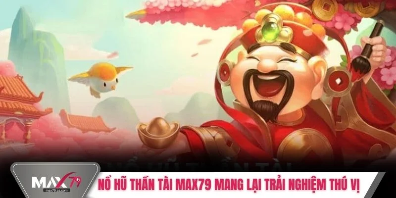 Nổ Hũ Thần Tài MAX79 mang lại trải nghiệm thú vị